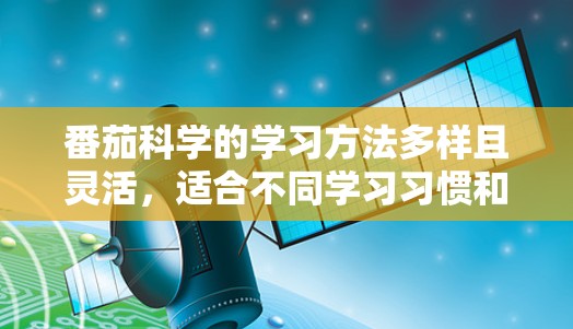 番茄科学的学习方法多样且灵活，适合不同学习习惯和时间安排的用户。以下是一些具体的步骤和建议