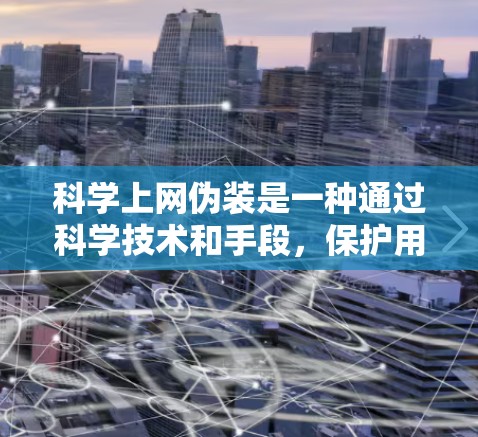 科学上网伪装是一种通过科学技术和手段，保护用户隐私和数据安全的方式。它通常涉及加密通信、多层身份验证和访问控制等技术手段，旨在在不被察觉的情况下实现信息的共享和使用