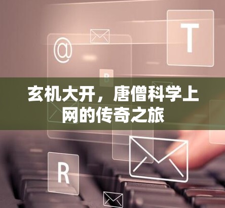 玄机大开，唐僧科学上网的传奇之旅