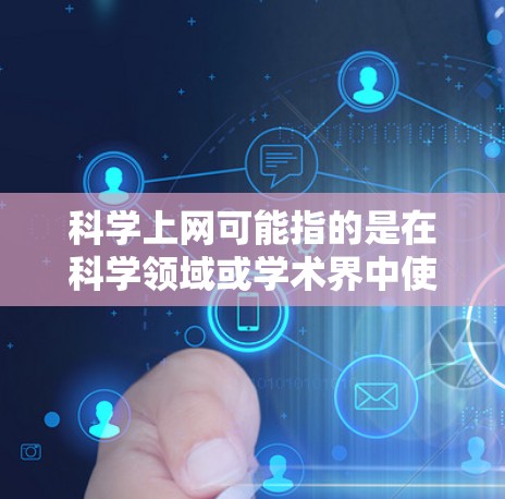 科学上网可能指的是在科学领域或学术界中使用互联网进行信息交流、分享资源或进行研究的网络平台或服务。例如，科学网、学术平台、在线数据库等都可能被称为科学上网