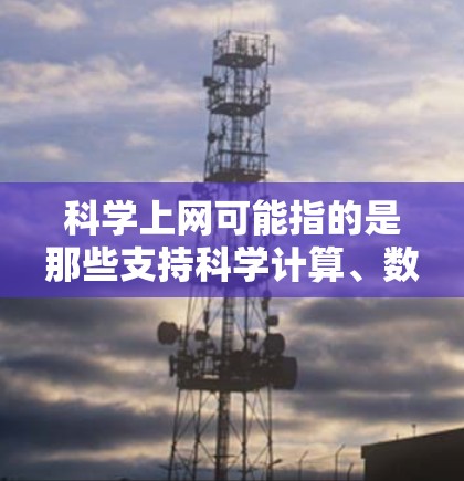 科学上网可能指的是那些支持科学计算、数据分析或编程的网络工具。这些工具通常用于科学、工程、数学等领域。以下是几种常见的科学上网工具及其功能