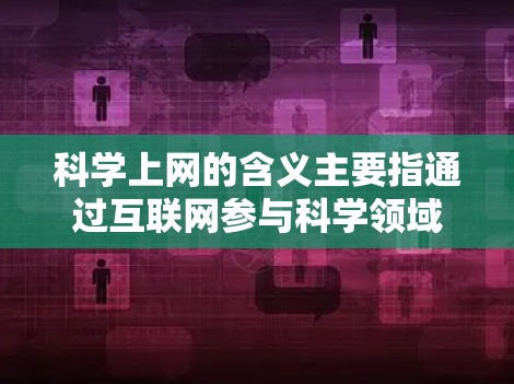 科学上网的含义主要指通过互联网参与科学领域的信息获取、研究和交流。具体来说，它可能包括以下几种