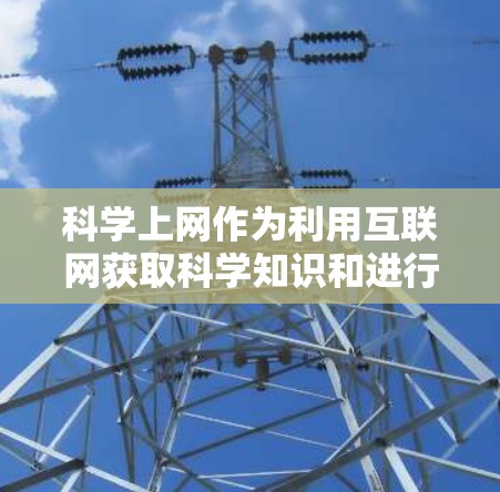 科学上网作为利用互联网获取科学知识和进行科学研究的一种方式，具有多种用途和意义，同时也伴随着一定风险和问题。以下是对其用处的详细分析