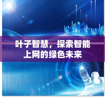 叶子智慧，探索智能上网的绿色未来
