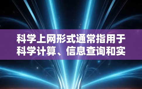 科学上网形式通常指用于科学计算、信息查询和实验设计的电子平台。以下是一些常见的科学上网形式