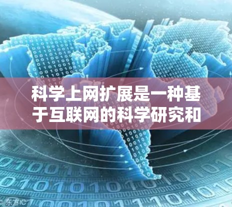 科学上网扩展是一种基于互联网的科学研究和分析平台，通过利用科学工具和数据进行计算和分析。以下是对科学上网扩展的详细总结