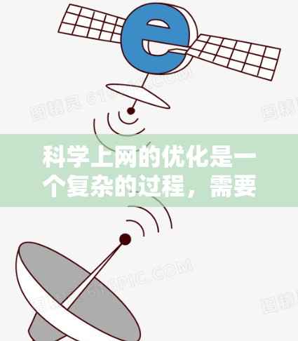 科学上网的优化是一个复杂的过程，需要从多个方面入手。以下是一些科学上网优化的技巧，帮助你提高效率和用户体验