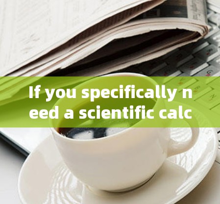 If you specifically need a scientific calculator,here are some alternatives: