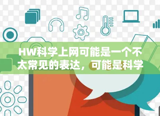 HW科学上网可能是一个不太常见的表达，可能是科学上网中的缩写或特定术语。不过，根据上下文，它可能有以下几种解释