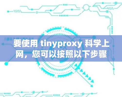 要使用 tinyproxy 科学上网，您可以按照以下步骤进行操作