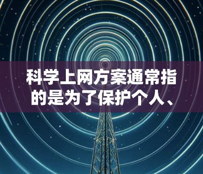 科学上网方案通常指的是为了保护个人、企业和科研机构的网络安全，以及提高科学研究效率的网络管理方法。以下是科学上网方案的一些关键点和内容