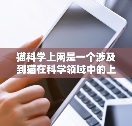 猫科学上网是一个涉及到猫在科学领域中的上网活动，可能包括以下几种含义