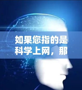 如果您指的是科学上网，那么这可能指的是通过互联网平台进行科学研究、学习或分享科学知识。科学上网可以包括使用学术网站、在线课程、科学论坛、研究平台等工具获取科学信息和知识