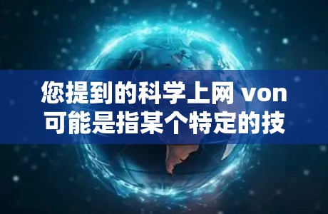 您提到的科学上网 von可能是指某个特定的技术、平台或开发者。由于缺乏具体的上下文，我无法确定您指的是哪一种。以下是一些可能的解释