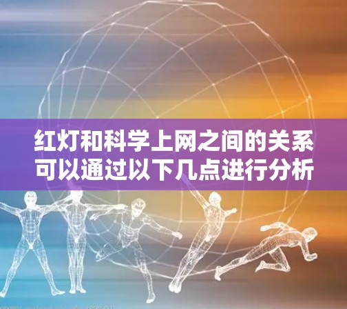 红灯和科学上网之间的关系可以通过以下几点进行分析
