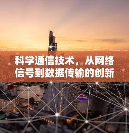 科学通信技术，从网络信号到数据传输的创新突破