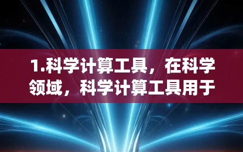 1.科学计算工具，在科学领域，科学计算工具用于进行数学建模、数据分析、数值模拟、实验设计等。这些工具通常基于编程语言如Python、MATLAB、R等，或者基于数学公式进行计算