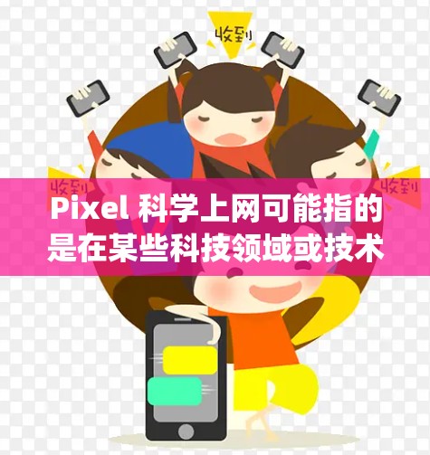 Pixel 科学上网可能指的是在某些科技领域或技术应用中，使用像素（pixels）的概念来优化或实现某种高效、安全或便捷的上网功能。以下是一些可能的解释和应用