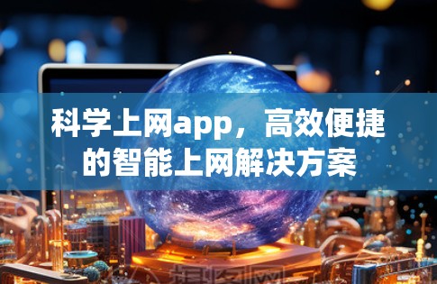 科学上网app，高效便捷的智能上网解决方案