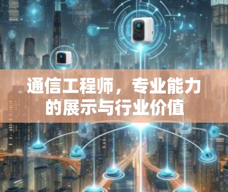 通信工程师，专业能力的展示与行业价值