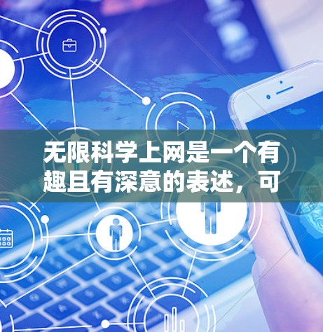 无限科学上网是一个有趣且有深意的表述，可能指的是科学知识或探索过程的无限性，以及通过互联网技术获取无限资源或信息的能力。以下是一些可能的解释和理解