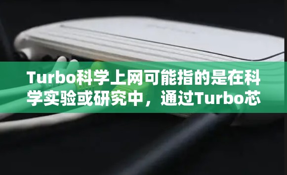 Turbo科学上网可能指的是在科学实验或研究中，通过Turbo芯片来提高数据传输和处理的速度和效率，从而支持更复杂的科学研究和实验。Turbo芯片在科学领域的应用可能包括