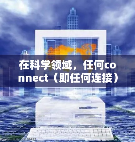 在科学领域，任何connect（即任何连接）指的是使用任何类型的网络连接来进行网络操作。科学涉及大量数据处理、实验规划和数据分析，因此科学上网通常指的是在科学环境中使用任何连接进行网络支持