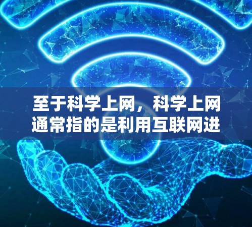 至于科学上网，科学上网通常指的是利用互联网进行科学研究、学习和获取知识。科学活动通常需要特定的资源、设备和时间，但互联网为科学研究提供了丰富的信息和工具。以下是一些关于科学上网的建议