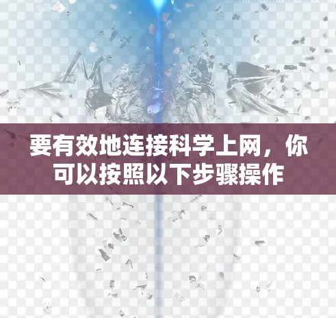 要有效地连接科学上网，你可以按照以下步骤操作