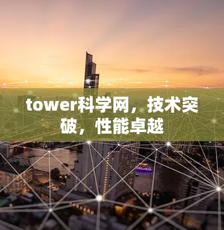 tower科学网，技术突破，性能卓越
