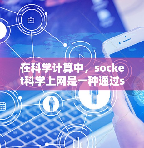 在科学计算中，socket科学上网是一种通过socket技术来实现高效和复杂的网络服务的模式。以下是对这一主题的逐步解释和总结