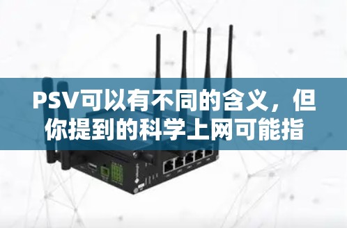 PSV可以有不同的含义，但你提到的科学上网可能指的是在科学领域或学术网站（如科学网站）进行上网访问和学习。以下是一些关于科学上网的建议和信息