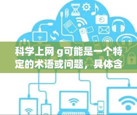 科学上网 g可能是一个特定的术语或问题，具体含义可能取决于上下文。以下是一些可能的解释