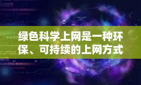 绿色科学上网是一种环保、可持续的上网方式，通过减少对传统能源的依赖来保护环境。以下是关于绿色科学上网的详细解释