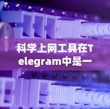 科学上网工具在Telegram中是一种通过特定功能实现高级交流和信息获取的工具。以下是对科学上网工具的详细分析和使用指南