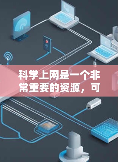 科学上网是一个非常重要的资源，可以帮助我们获取最新的科研数据、实验结果、论文以及各种科学工具和资源。如果你对科学上网感兴趣，以下是一些实用的建议和信息