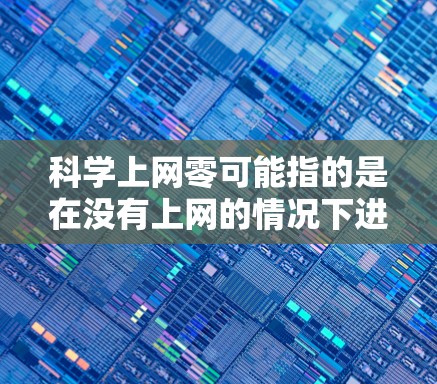 科学上网零可能指的是在没有上网的情况下进行科学计算或学习。如果您需要使用科学计算工具或软件时，可以尝试以下方法