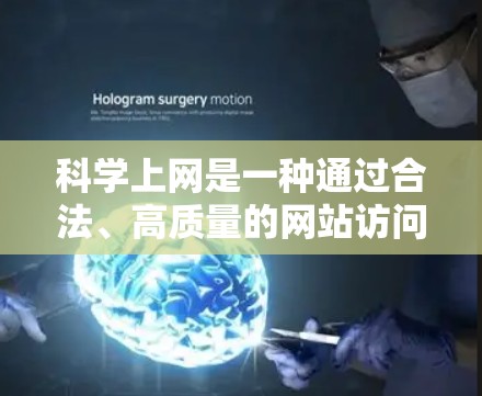科学上网是一种通过合法、高质量的网站访问科学信息的方法，具有以下主要优点