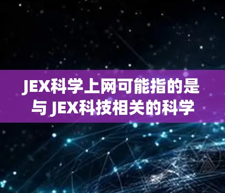 JEX科学上网可能指的是与 JEX科技相关的科学计算平台或网络服务。以下是一些可能的解释和建议