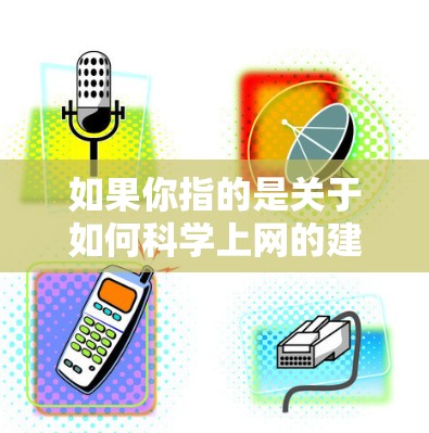 如果你指的是关于如何科学上网的建议，以下是一些关键点