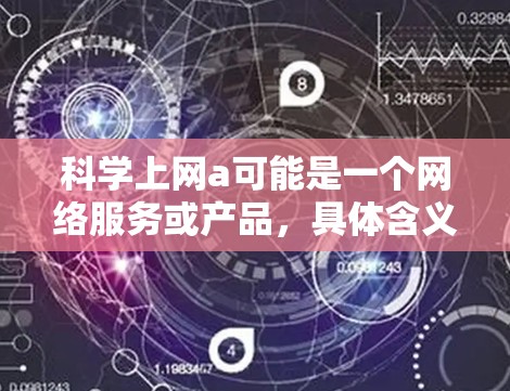 科学上网a可能是一个网络服务或产品，具体含义可能因上下文而异。以下是一些可能的解释和使用场景