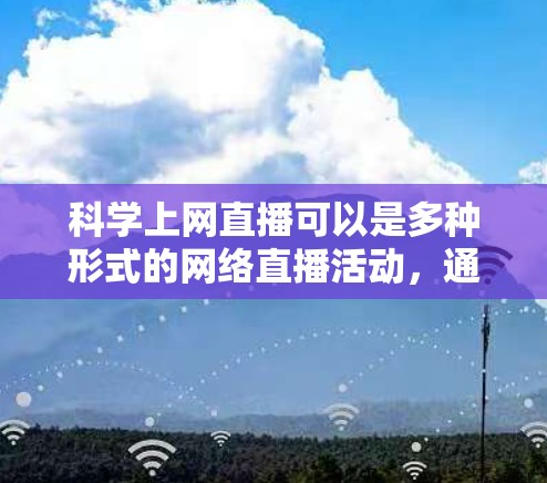 科学上网直播可以是多种形式的网络直播活动，通常涉及以下几个方面