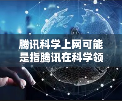 腾讯科学上网可能是指腾讯在科学领域的应用和资源分享。腾讯作为一家全球领先的科技公司，近年来在多个领域发展迅速，包括科技产品、教育平台、云服务等多个方面。以下是关于腾讯在科学领域的一些信息