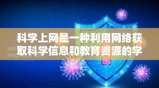 科学上网是一种利用网络获取科学信息和教育资源的学习方式。以下是对科学上网的详细总结和建议