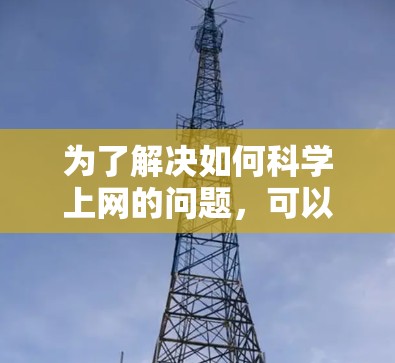 为了解决如何科学上网的问题，可以按照以下步骤进行学习和实践