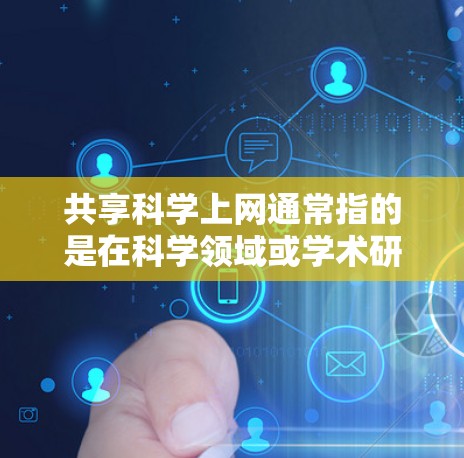 共享科学上网通常指的是在科学领域或学术研究中，共享计算资源、数据或资料的一种方式。具体来说，可能是指以下几个方面的内容