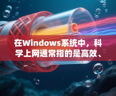 在Windows系统中，科学上网通常指的是高效、安全、且能够支持多种科学用途的网络工具或平台。以下是一些常见的科学上网解决方案和工具
