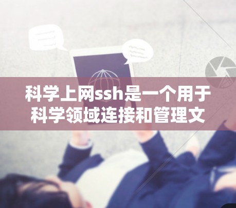 科学上网ssh是一个用于科学领域连接和管理文件的协议，通常与学术、研究人员和科学项目相关。它通常用于存储、分享和访问科学数据、文件或工具。以下是关于科学上网ssh的详细信息