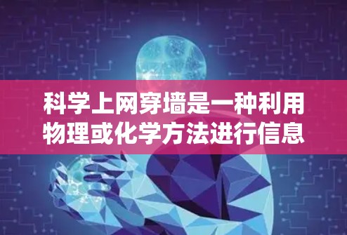 科学上网穿墙是一种利用物理或化学方法进行信息传递的技术，不同于传统的互联网通信。以下是对这一概念的详细分析