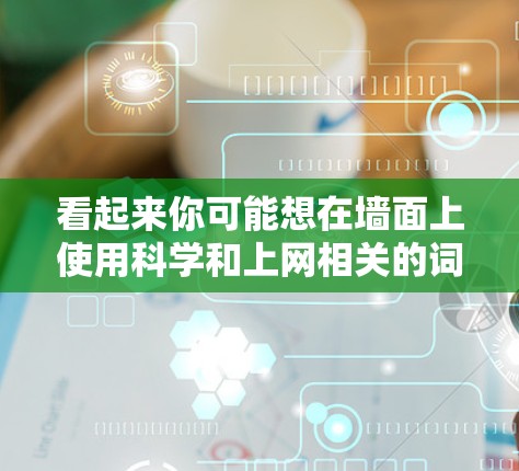 看起来你可能想在墙面上使用科学和上网相关的词汇来装饰或作为某种提示。以下是一个简单的步骤来实现在这个墙面上的科学上网墙